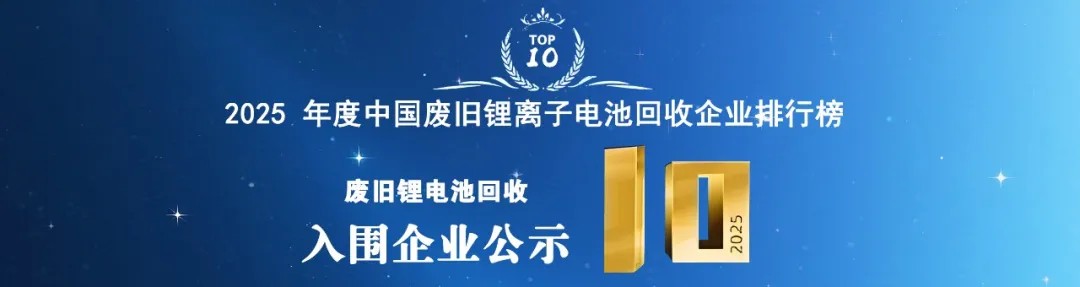 协会公示:2025年废旧锂电池回收企业TOP10企业入围名单(图1) 协会公示:2025年废旧锂电池回收企业TOP10企业入围名单(图1)